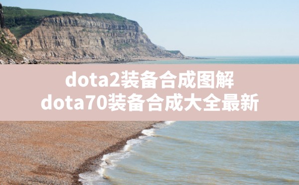 dota2装备合成图解,dota7.0装备合成大全最新 - 凌海手游网