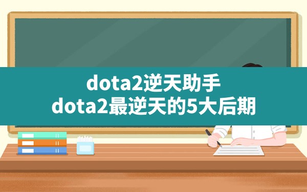 dota2逆天助手,dota2最逆天的5大后期 - 凌海手游网