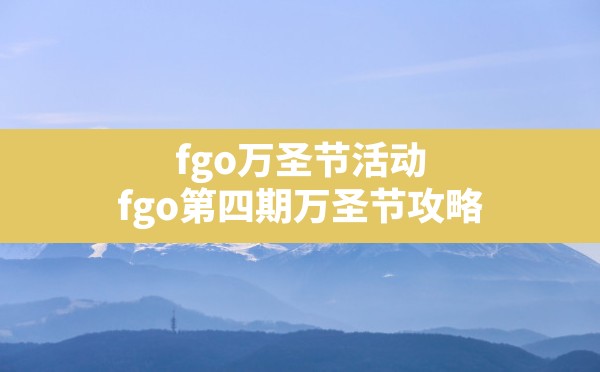 fgo万圣节活动,fgo第四期万圣节攻略 - 凌海手游网