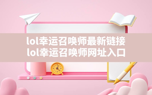 lol幸运召唤师最新链接(lol幸运召唤师网址入口) - 凌海手游网