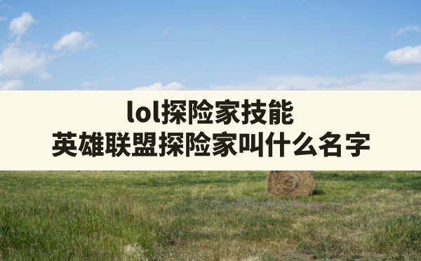 lol探险家技能,英雄联盟探险家叫什么名字 - 凌海手游网