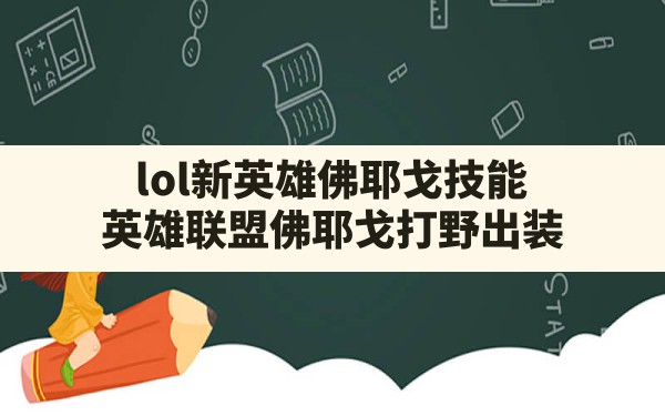 lol新英雄佛耶戈技能,英雄联盟佛耶戈打野出装 - 凌海手游网