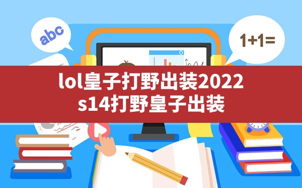 lol皇子打野出装2022,s14打野皇子出装 - 凌海手游网