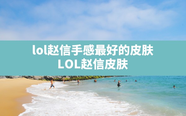 lol赵信手感最好的皮肤,LOL赵信皮肤 - 凌海手游网