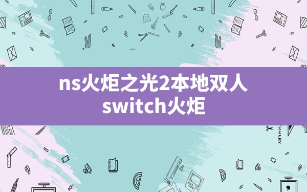 ns火炬之光2本地双人(switch火炬之光2怎么设置中文) - 凌海手游网