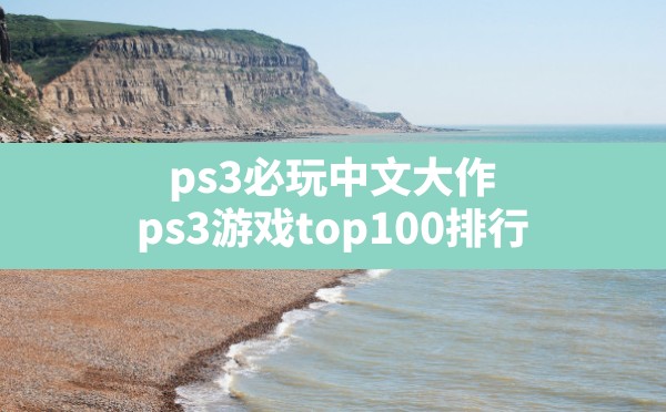 ps3必玩中文大作(ps3游戏top100排行) - 凌海手游网