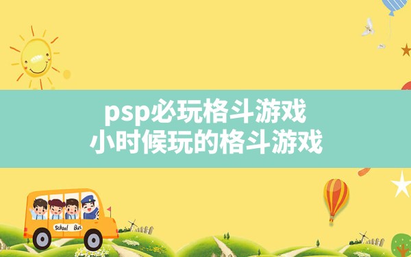 psp必玩格斗游戏,小时候玩的格斗游戏 - 凌海手游网