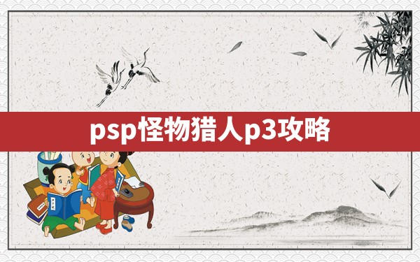 psp怪物猎人p3攻略 - 凌海手游网