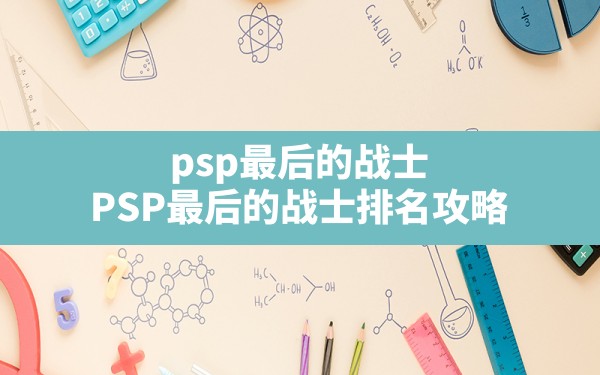 psp最后的战士(PSP最后的战士排名攻略) - 凌海手游网