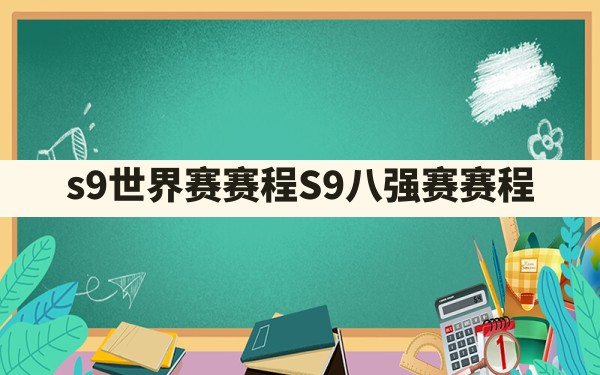 s9世界赛赛程,S9八强赛赛程 - 凌海手游网