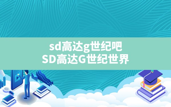 sd高达g世纪吧,SD高达G世纪世界 - 凌海手游网