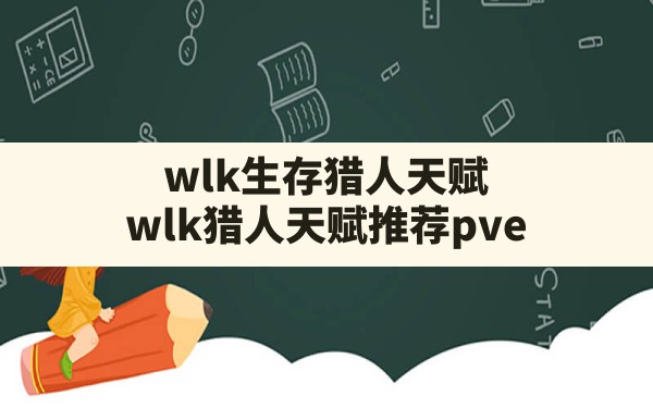 wlk生存猎人天赋,wlk猎人天赋推荐pve - 凌海手游网