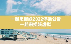 一起来捉妖2022停运公告,一起来捉妖虚拟位置软件哪个好用