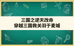 三国之逆天改命(穿越三国救关羽于麦城)