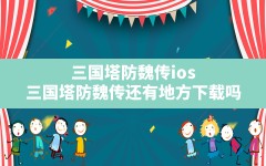 三国塔防魏传ios(三国塔防魏传还有地方下载吗)