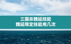 三国杀魏延技能,魏延限定技能用几次