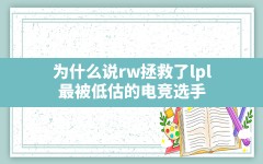 为什么说rw拯救了lpl,最被低估的电竞选手