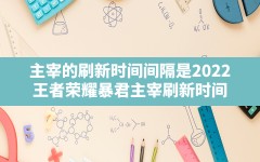 主宰的刷新时间间隔是2022(王者荣耀暴君主宰刷新时间)