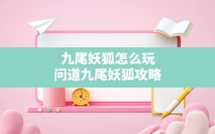 九尾妖狐怎么玩(问道九尾妖狐攻略)