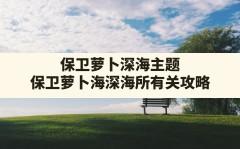 保卫萝卜深海主题,保卫萝卜海深海所有关攻略