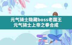 元气骑士隐藏boss老国王,元气骑士上帝之拳合成