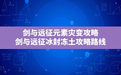 剑与远征元素灾变攻略,剑与远征冰封冻土攻略路线