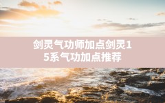 剑灵气功师加点(剑灵1.5系气功加点推荐)