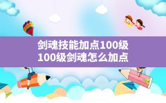 剑魂技能加点100级(100级剑魂怎么加点)