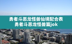 勇者斗恶龙怪兽仙境配合表,勇者斗恶龙怪兽篇joker2专家版合成表树状图