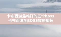 卡布西游最难打的五个boss(卡布西游全BOSS攻略视频)