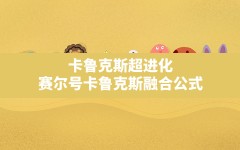 卡鲁克斯超进化,赛尔号卡鲁克斯融合公式