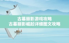 古墓丽影游戏攻略(古墓丽影崛起详细图文攻略)