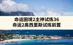 命运困境2主神试炼36,命运2奥西里斯试炼前置