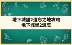 地下城堡2遗忘之地攻略,地下城堡2遗忘之地追寻破碎记忆