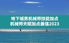 地下城男机械师技能加点(机械师天赋加点最强2023)