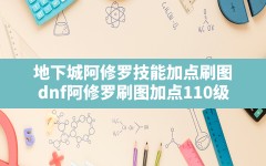 地下城阿修罗技能加点刷图(dnf阿修罗刷图加点110级)