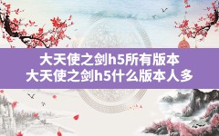 大天使之剑h5所有版本(大天使之剑h5什么版本人多)