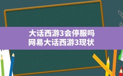 大话西游3会停服吗(网易大话西游3现状)