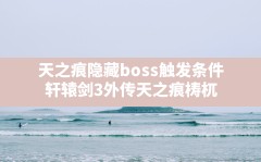 天之痕隐藏boss触发条件,轩辕剑3外传天之痕梼杌