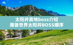 太阳井高地boss介绍,魔兽世界太阳井BOSS顺序