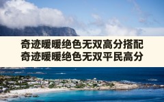 奇迹暖暖绝色无双高分搭配(奇迹暖暖绝色无双平民高分)