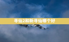 寻仙2和新寻仙哪个好