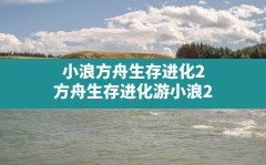 小浪方舟生存进化2,方舟生存进化游小浪2