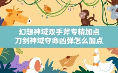 幻想神域双手斧专精加点,刀剑神域夺命凶弹怎么加点