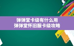 弹弹堂卡级有什么用,弹弹堂怀旧服卡级攻略