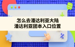 怎么去潘达利亚大陆(潘达利亚团本入口位置)