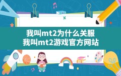 我叫mt2为什么关服(我叫mt2游戏官方网站)