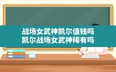 战场女武神凯尔值钱吗(凯尔战场女武神稀有吗)