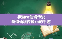 手游ro仙境传说,类似仙境传说ro的手游