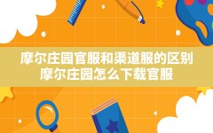 摩尔庄园官服和渠道服的区别,摩尔庄园怎么下载官服